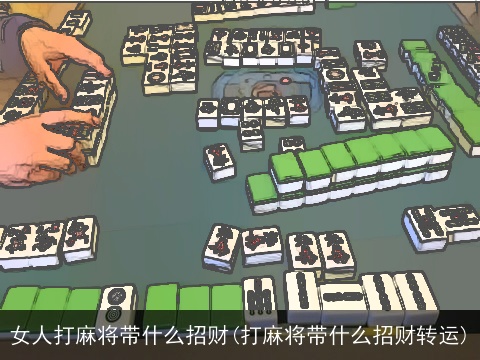 女人打麻将带什么招财(打麻将带什么招财转运)
