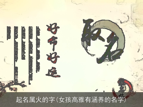 起名属火的字(女孩高雅有涵养的名字)