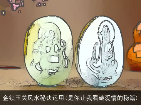 金锁玉关风水秘诀运用(是你让我看破爱情的秘籍)