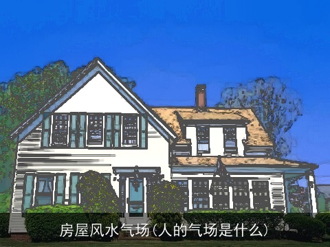 房屋风水气场(人的气场是什么)