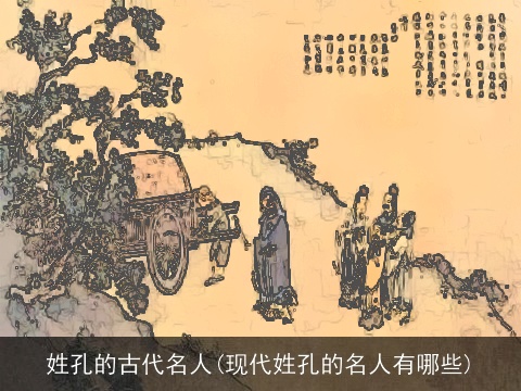 姓孔的古代名人(现代姓孔的名人有哪些)