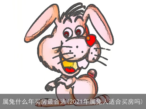 属兔什么年买房最合适(2021年属兔人适合买房吗)