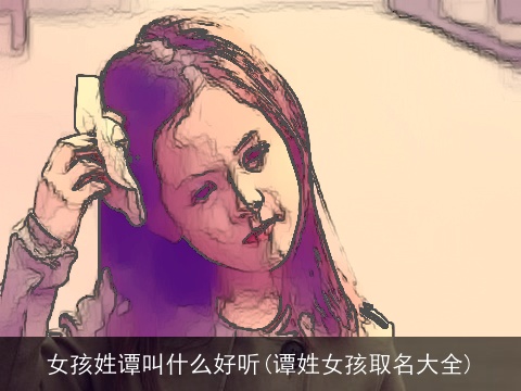 女孩姓谭叫什么好听(谭姓女孩取名大全)