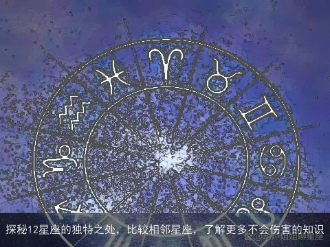 探秘12星座的独特之处，比较相邻星座，了解更多不会伤害的知识