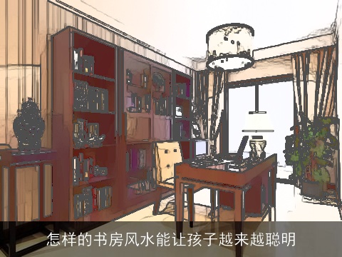 怎样的书房风水能让孩子越来越聪明