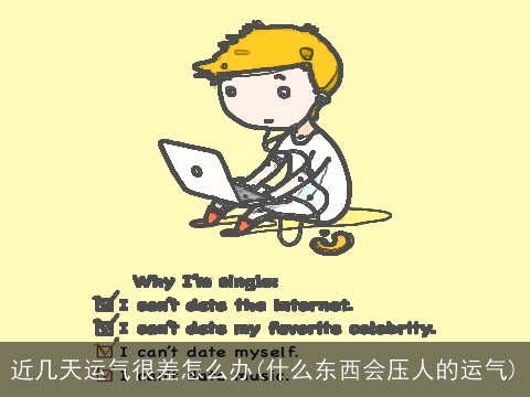 近几天运气很差怎么办(什么东西会压人的运气)