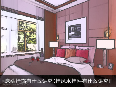 床头挂饰有什么讲究(挂风水挂件有什么讲究)