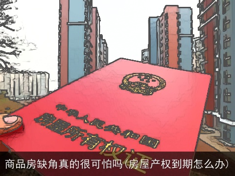 商品房缺角真的很可怕吗(房屋产权到期怎么办)