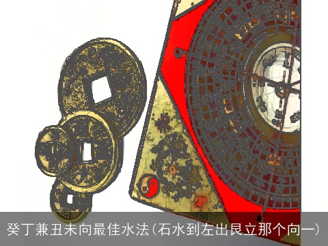 癸丁兼丑未向最佳水法(石水到左出艮立那个向一)
