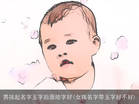 男孩起名字玉字后面啥字好(女孩名字带玉字好不好)