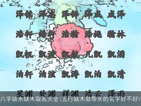 八字缺水缺木取名大全(五行缺木取带水的名字好不好)