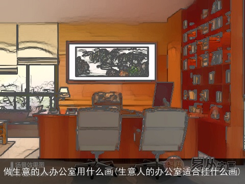 做生意的人办公室用什么画(生意人的办公室适合挂什么画)