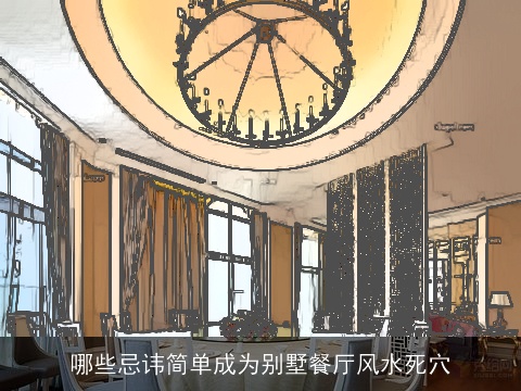 哪些忌讳简单成为别墅餐厅风水死穴