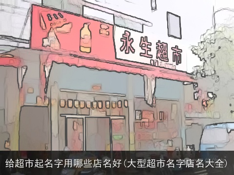 给超市起名字用哪些店名好(大型超市名字店名大全)