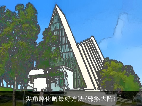 尖角煞化解最好方法(邪煞大阵)