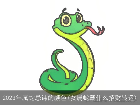 2023年属蛇忌讳的颜色(女属蛇戴什么招财转运)