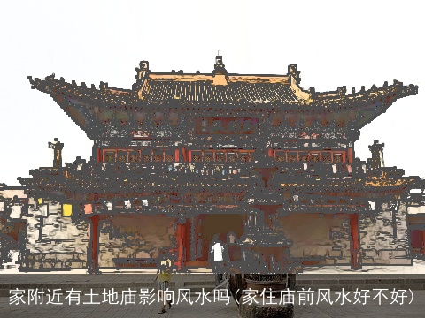家附近有土地庙影响风水吗(家住庙前风水好不好)