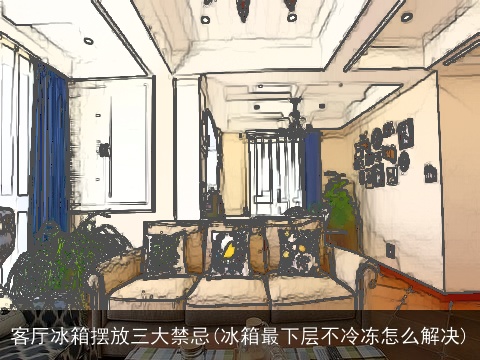 客厅冰箱摆放三大禁忌(冰箱最下层不冷冻怎么解决)