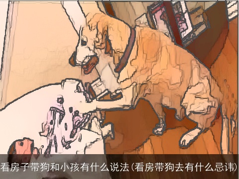 看房子带狗和小孩有什么说法(看房带狗去有什么忌讳)
