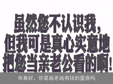 命真好，你是越老越有钱的星座吗