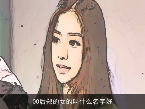 00后郑的女的叫什么名字好