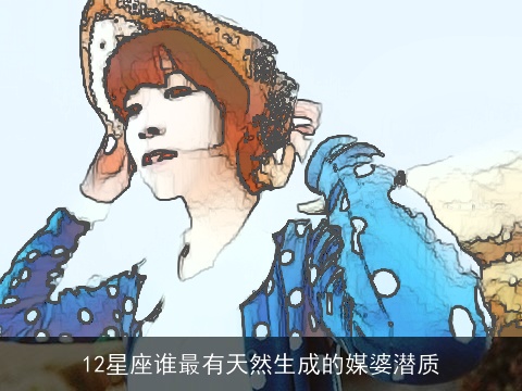 12星座谁最有天然生成的媒婆潜质