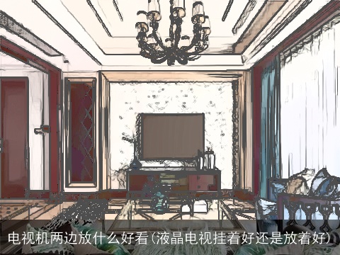 电视机两边放什么好看(液晶电视挂着好还是放着好)