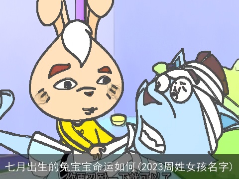 七月出生的兔宝宝命运如何(2023周姓女孩名字)