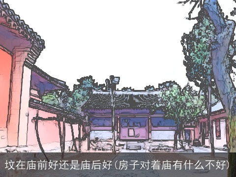 坟在庙前好还是庙后好(房子对着庙有什么不好)