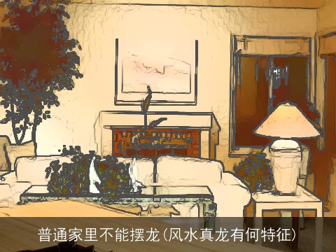 普通家里不能摆龙(风水真龙有何特征)