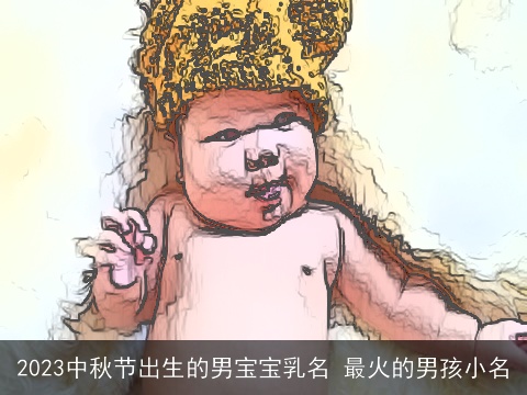 2023中秋节出生的男宝宝乳名 最火的男孩小名