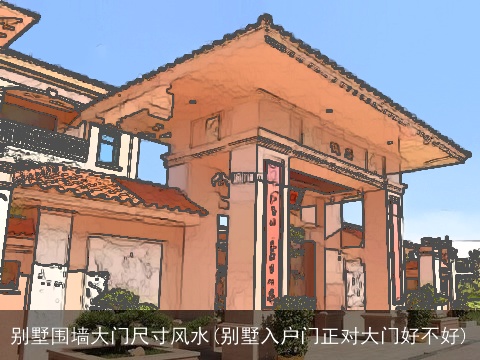 别墅围墙大门尺寸风水(别墅入户门正对大门好不好)