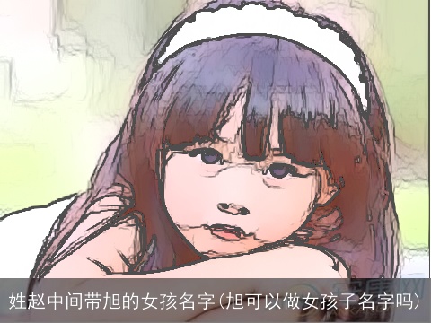 姓赵中间带旭的女孩名字(旭可以做女孩子名字吗)