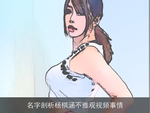 名字剖析杨棋涵不雅观视频事情