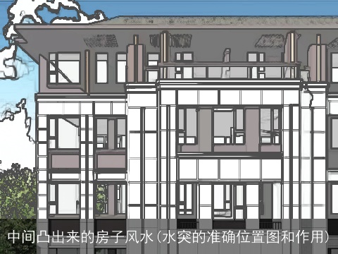 中间凸出来的房子风水(水突的准确位置图和作用)