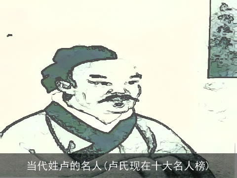 当代姓卢的名人(卢氏现在十大名人榜)