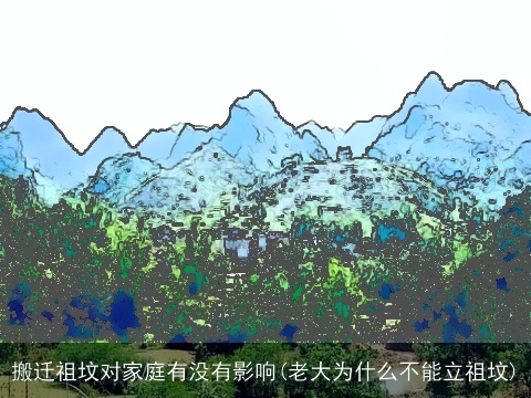 搬迁祖坟对家庭有没有影响(老大为什么不能立祖坟)