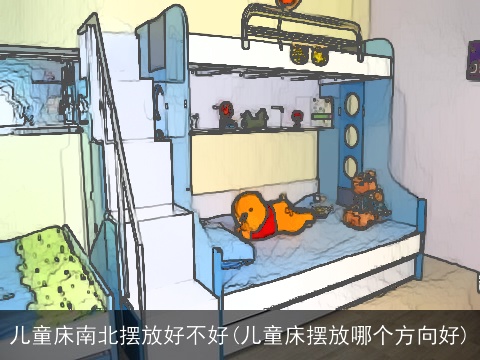 儿童床南北摆放好不好(儿童床摆放哪个方向好)