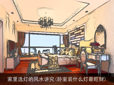 家里选灯的风水讲究(卧室装什么灯最旺财)