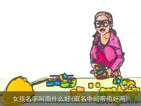 女孩名字叫雨什么好(取名中间带雨好吗)