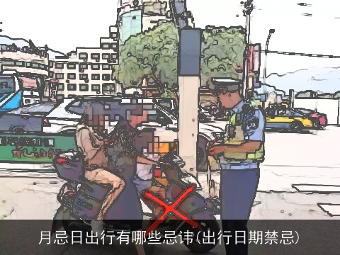 月忌日出行有哪些忌讳(出行日期禁忌)