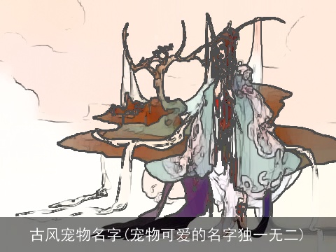 古风宠物名字(宠物可爱的名字独一无二)