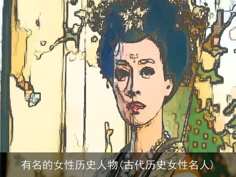 有名的女性历史人物(古代历史女性名人)