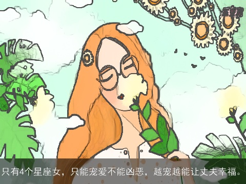 只有4个星座女，只能宠爱不能凶恶，越宠越能让丈夫幸福。