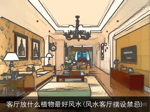 客厅放什么植物最好风水(风水客厅摆设禁忌)
