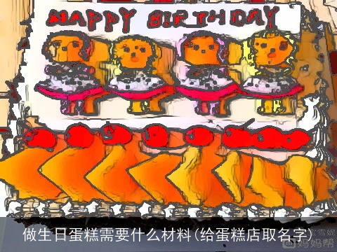做生日蛋糕需要什么材料(给蛋糕店取名字)