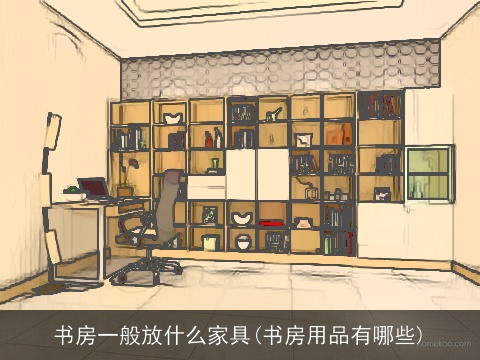 书房一般放什么家具(书房用品有哪些)