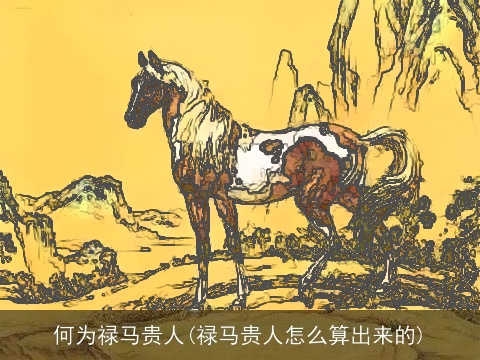 何为禄马贵人(禄马贵人怎么算出来的)