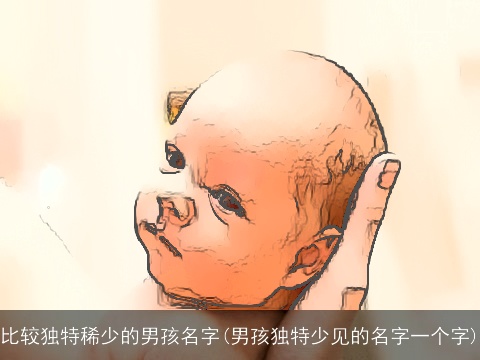 比较独特稀少的男孩名字(男孩独特少见的名字一个字)