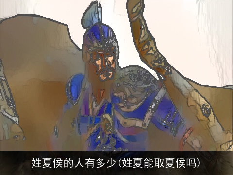 姓夏侯的人有多少(姓夏能取夏侯吗)